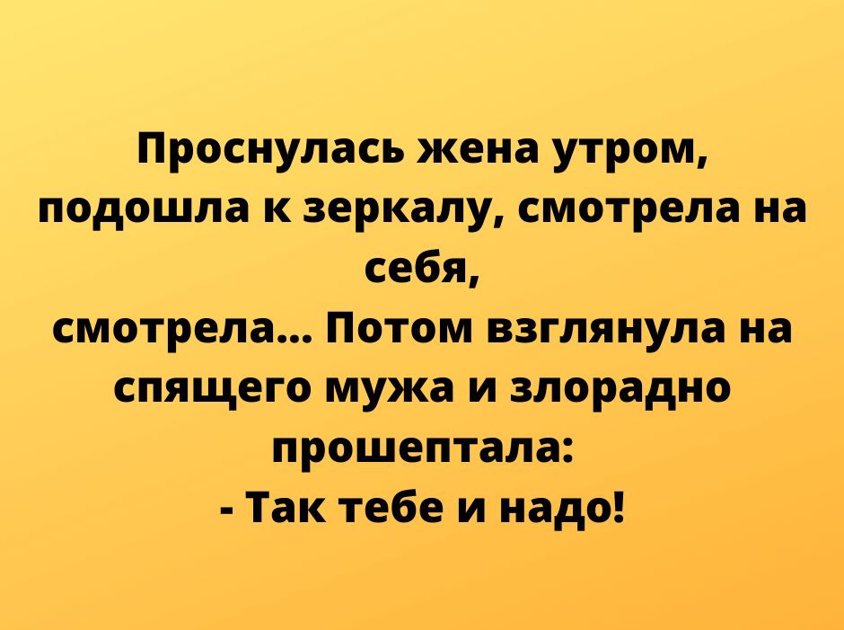 Проснулась жена утром подошла к зеркалу смотрела на себя смотрела Потом взглянула на спящего мужа и злорадно прошептала Так тебе и надо
