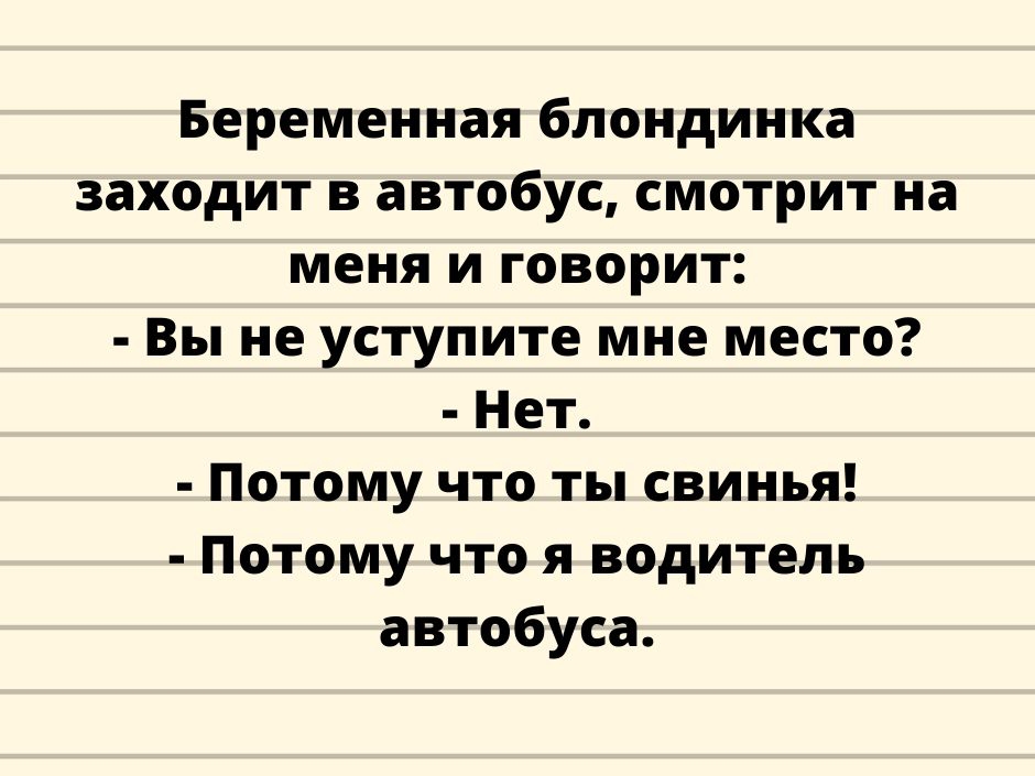 Беременная блондинка заходит в автобус смотрит на меня и говорит Вы не уступите мне место Нет Потому что ты свинья Потому что я водитель автобуса