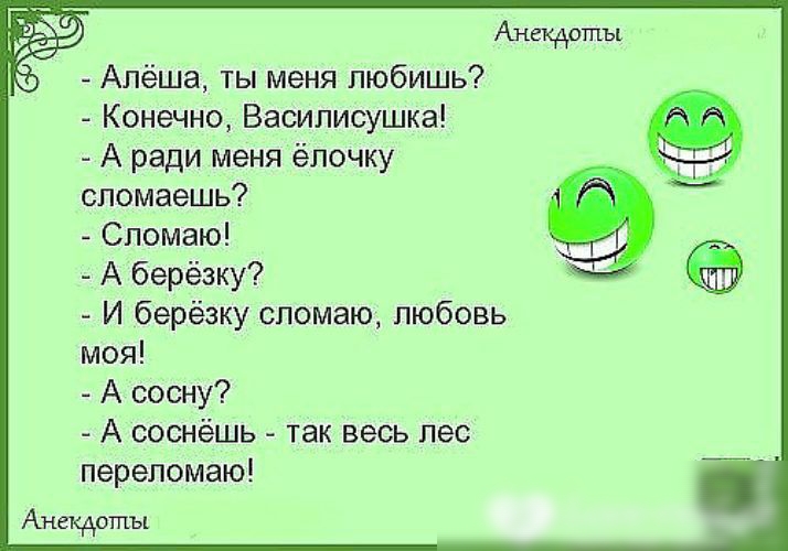 Алёша ты меня любишь Конечно Василисушка га и А ради меня ёлочку спомаешь Спомаю А берёзку И берёзку спомаю любовь моя А сосну А соснёшь так весь лес перепомаю Анекдоты