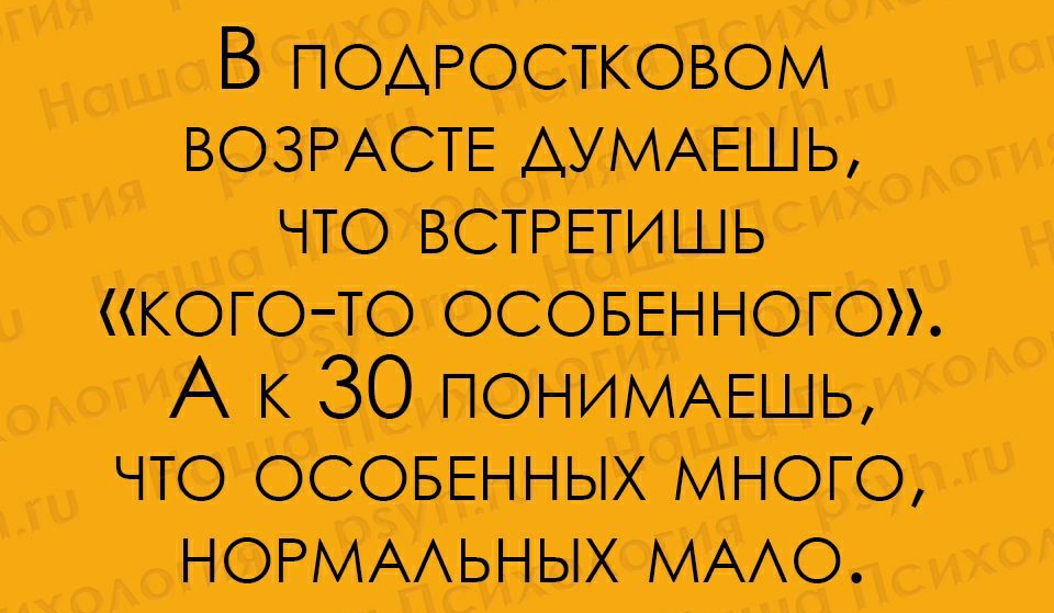 В пэАРостковом ВОЗРАСТЕ АУМАЕШЬ что встретишь кого то осоввнного А к 30 ПОНИМАЕЩЬ что осоввнных много НОРМААЬНЫХ ммс