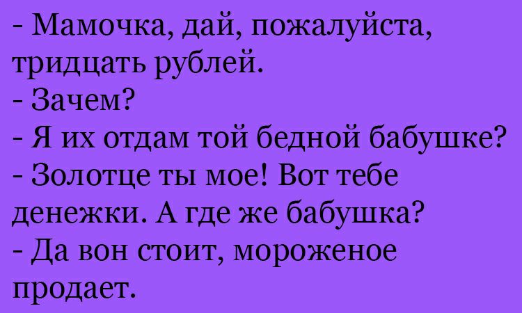 Мамочка дай пожалуйста тридцать рублей Зачем Я их отдам той бедной бабушке Золотце ты мое Вот тебе денежки А где же бабушка Да вон стоит мороженое продает
