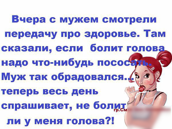 Вчера с мужем смотрели передачу про здоровье Там сказали если бопит гопов надо что нибудь посо Муж так обрадовался теперь весь день _ спрашивает не болт ли у меня гоиова