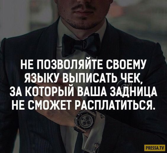 НЕ ПОЗВОЛЯЙТЕ СВОЕМУ ЯЗЫКУ ВЫПИСАТЬ ЧЕК ЗА КОТОРЫЙ ВАША ЗАДНИЦА НЕ СМОЖЕТ РАСПЛАТИТЬСЯ