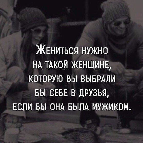 ЖЕниться нужно НА тдкой ЖЕНЩИНЕ которую вы ВЫБРАЛИ вы СЕБЕ в друзья ЕСЛИ вы ОНА БЫЛА мужиком