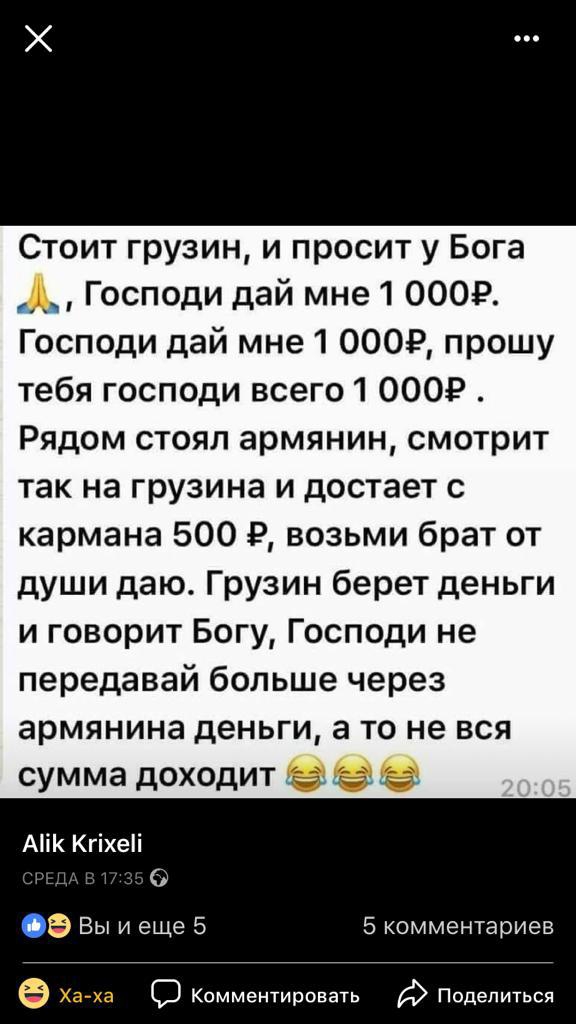 Х Стоит грузин и просит у Бога А Господи дай мне 1 0009 Господи дай мне 1 0009 прошу тебя господи всего1 0009 Рядом стоял армянин смотрит так на грузина и достает с кармана 500 Р возьми брат от души даю Грузин берет деньги и говорит Богу Господи не передавай больше через армянина деньги а то не вся сумма д0Х0дИТ 9 Аі Кгіхеі _ _ 0 Вы и еще 5 5 комментариев Д О Комментировать Поделиться