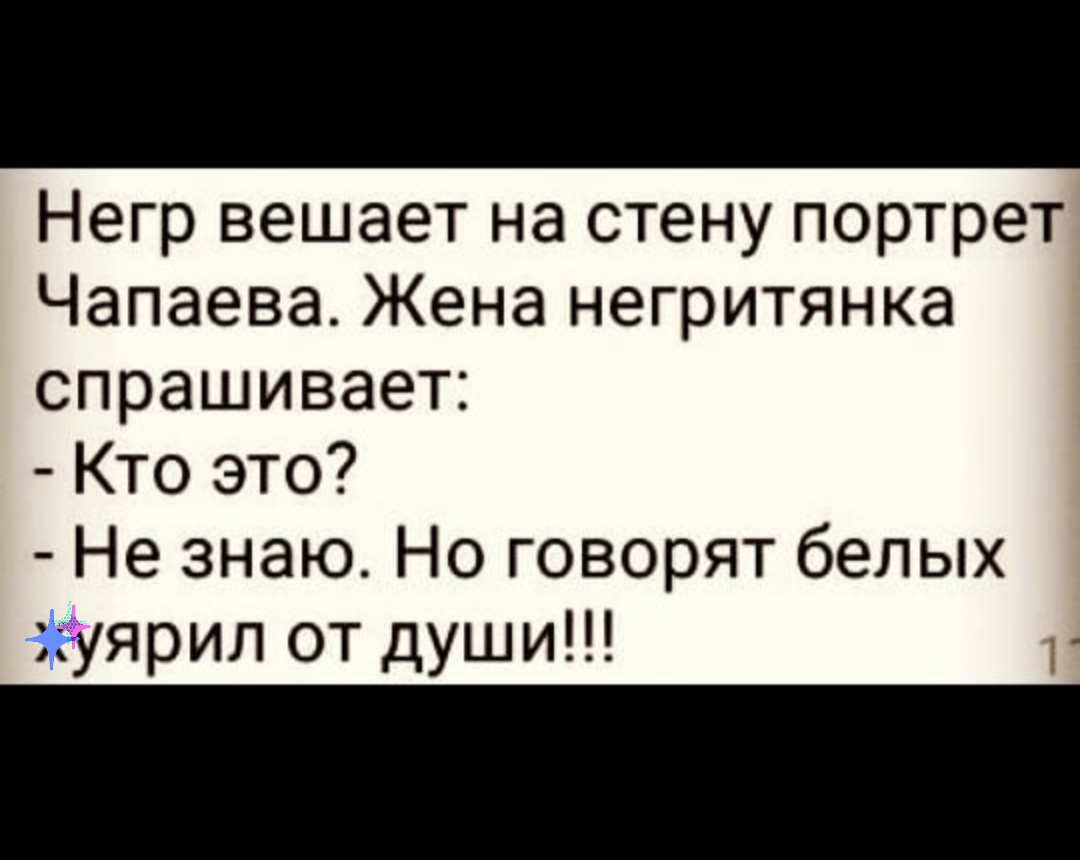 Негр вешает на стену портрет Чапаева Жена негритянка спрашивает Кто это Не знаю Но говорят белых уярил от души