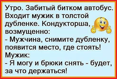 Утро Забитый битком автобус Входит мужик в толстой дубленке Кондукторша возмущенно Мужчина снимите дубленку появится место где стоять Мужик Я могу и брюки снять будет за что держаться