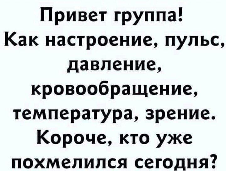 Привет группа Как настроение пульс давление кровообращение температура зрение Короче кто уже похмелился сегодня