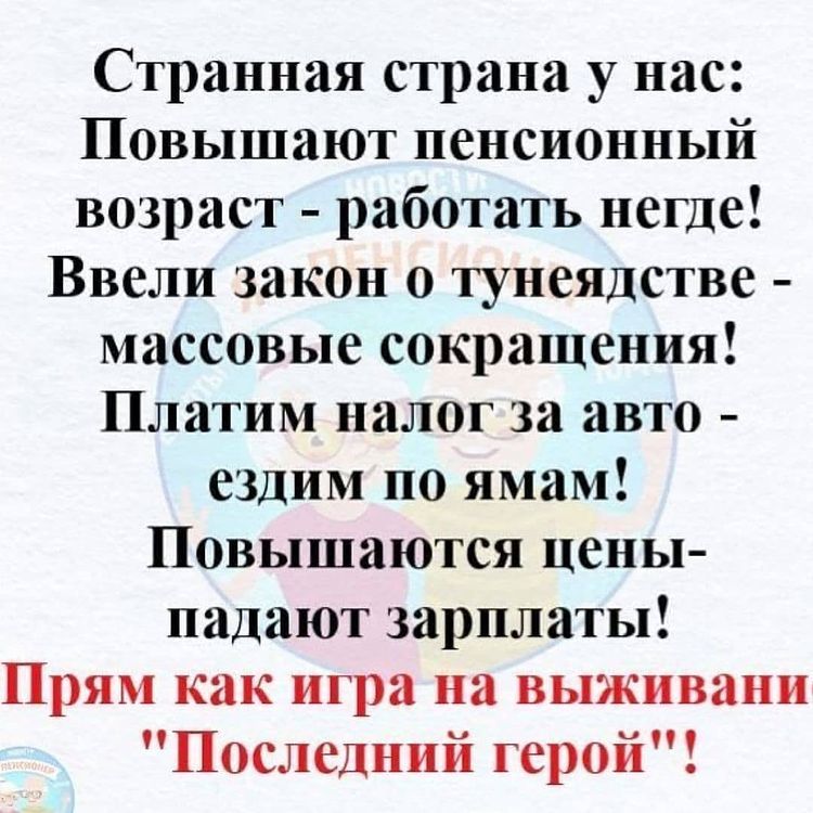Странная страна у нас Повышают пенсионный возраст работать негде Ввели закон о тунеядстве массовые сокращения Платим налог за авто ездим по ямам Повышаются цены падают зарплаты Прям как игра на выживани Последний герои