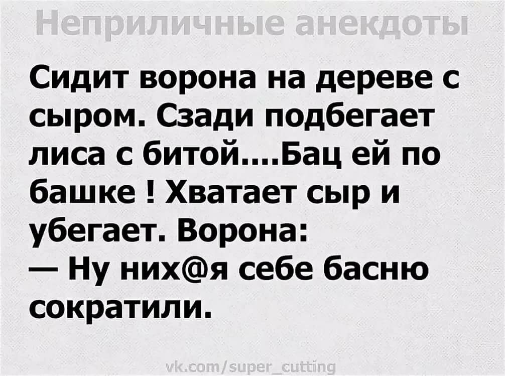 Сидит ворона на дереве с сыром Сзади подбегает лиса с битойБац ей по башке Хватает сыр и убегает Ворона Ну нихя себе басню сократили