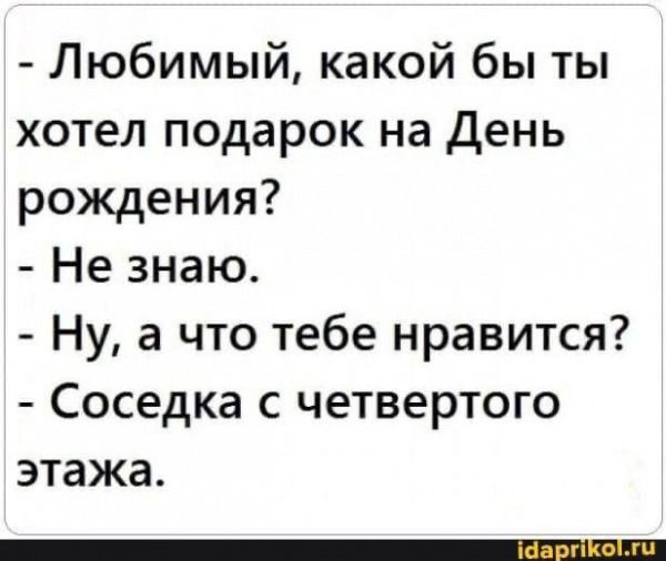 Любимый какой бы ты хотел подарок на день рождения Не знаю Ну а что тебе нравится Соседка с четвертого этажа