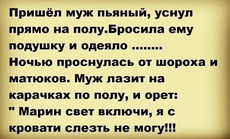 Пришёл муж пьяный уснул прямо на попуБросила ему подушку и одеяло Ночью проснулась от шороха и матюков Муж лазит иа карачках по полу и орет Марин свет включи я с кровати слезть не могу