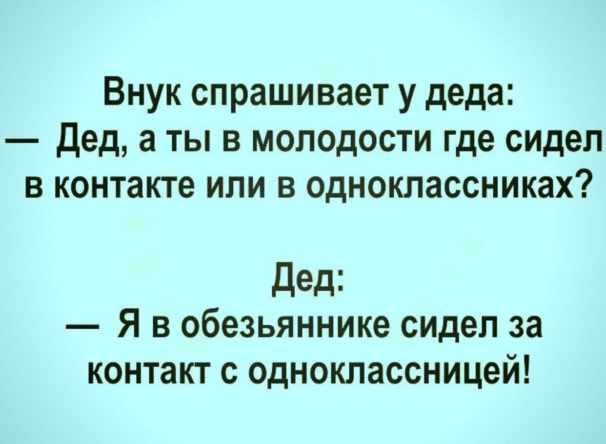 Внук спрашивает у деда дед а ты в молодости где сидел в контакте или в одноклассниках дед Я в обезьяннике сидел за контакт с одноклассницей