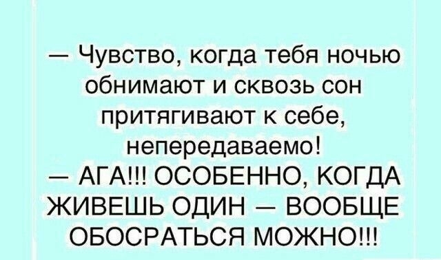 Чувство когда тебя ночью обнимают и сквозь сон притягивают к себе непередаваемо АГА ОСОБЕННО КОГДА ЖИВЕШЬ ОДИН ВООБЩЕ ОБОСРАТЬСЯ МОЖНО