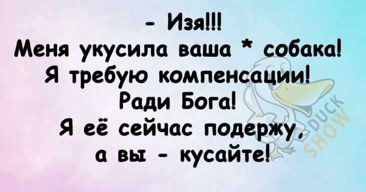 Изя Меня укусила ваша собаки Я требую компенсацииі Ради Бога Я её сейчас подержу а вы кусайтеі