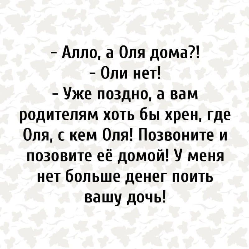 Алло а Оля дома Опи нет Уже поздно а вам родителям хоть бы хрен где Опя кем Опя Позвоните и позовите её домой У меня нет больше денег поить вашу дочь