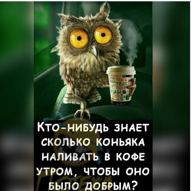 КТО НИБУДЬ ЗНАЕТ СКОЛЬКО КОНЬЯКА НАПИВАТЬ В КОФЕ УТРОМ ЧТОБЫ ОНО БЫЛО дОБРЫМ