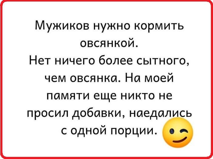 Мужиков нужно кормить овсянкой Нет ничего более сытного чем овсянка На моей памяти еще никто не просил добивки наедал ь с одной порции