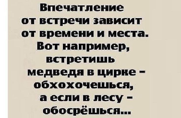 Впечатление от встречи зависит от времени и места Вот например встретишь медведи в цирке обхохочешься а если в лесу обосрёшьсп