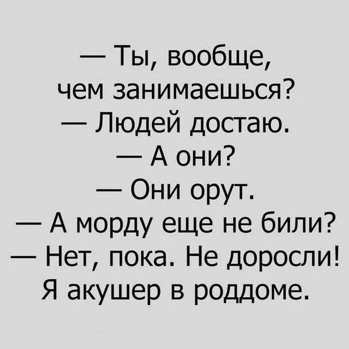 Ты вообще чем занимаешься Людей досгаю А они Они орут А морду еще не били Нет пока Не доросли Я акушер в роддоме