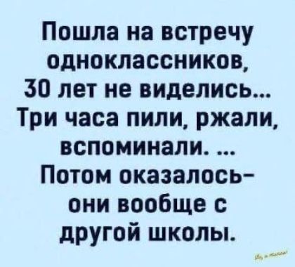 Пошла на встречу одноклассников, 30 лет не виделись... Три часа пили, ржали, вспоминали... Потом оказалось — они вообще с другой школы.