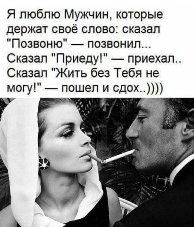 Я люблю Мужчин которые держат своё слово сказал Позвоню позвонил Сказал Приеду приехал Сказал Жить без Тебя не могу пошел и сдох