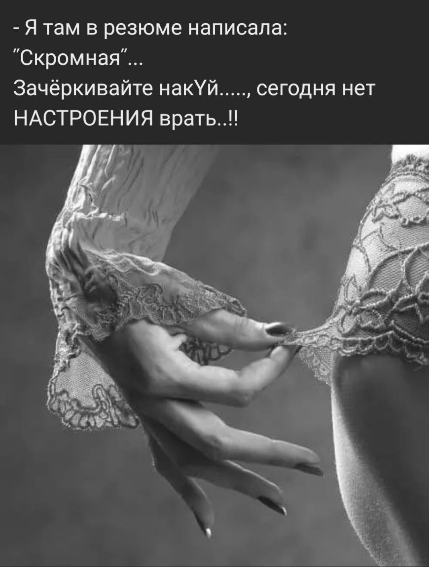 Я там в резюме написала Скромная Зачёркивайте накУй сегодня нет НАСТРОЕНИЯ врать