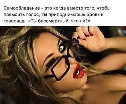 Самообладание это когда вместо того чтобы повысить голос ты приподнимаешь бровь и говориш ТЫ бессмертный что ли