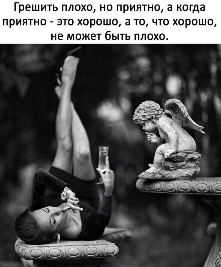 Грешить плохо но приятно а когда приятно это хорошо а то что хорошо не может быть плохо