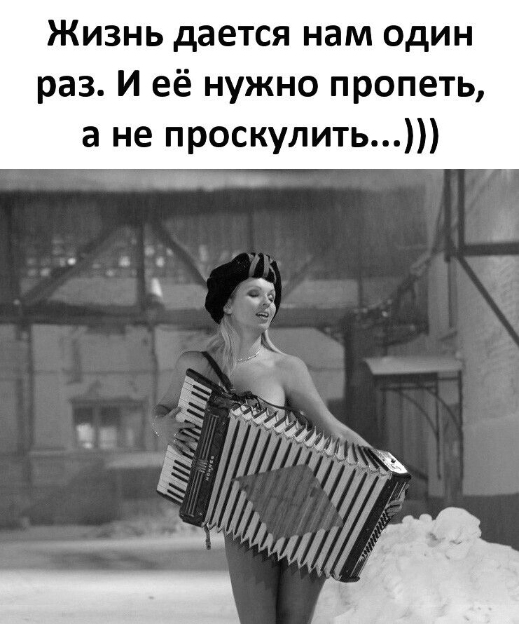Жизнь дается нам один раз И её нужно пропеть а не проскулить