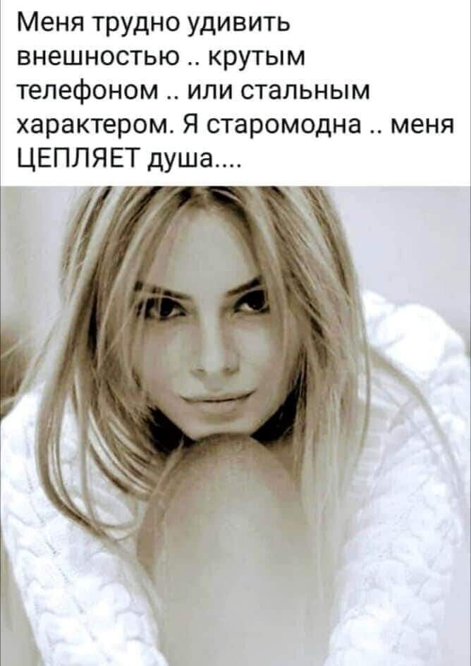 Меня трудно удивить внешностью крутым телефоном или стальным характером Я старомодна меня ЦЕПЛЯЕТ душа