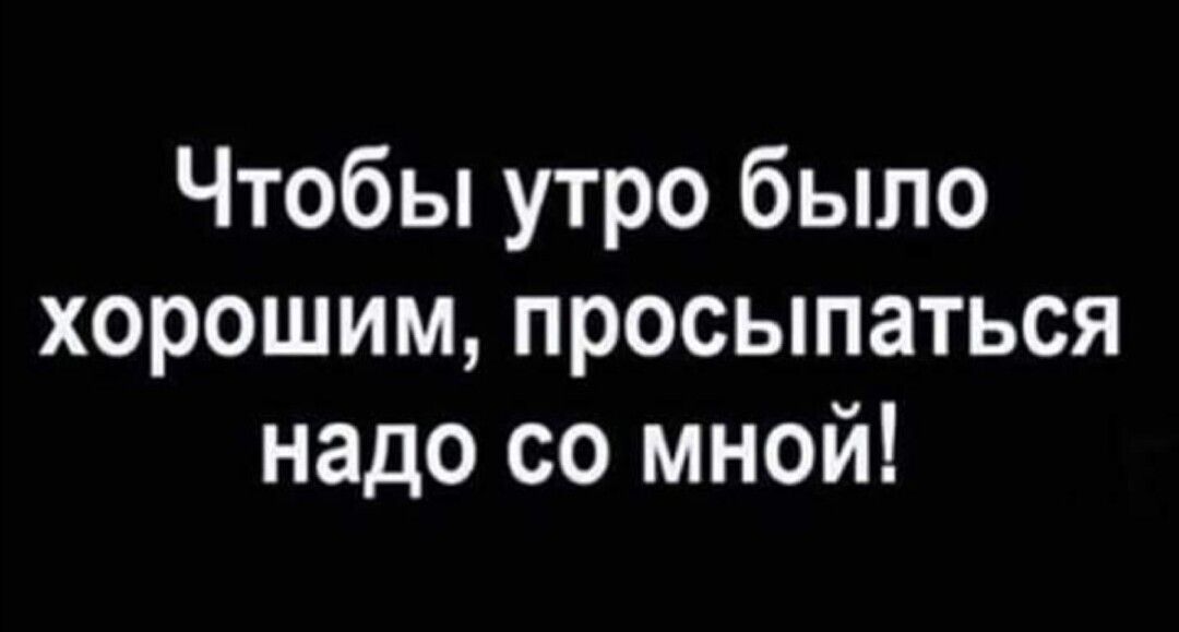 Чтобы утро было хорошим просыпаться надо со мной