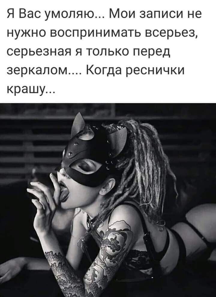 Я Вас умоляю Мои записи не нужно воспринимать всерьез серьезная я только перед зеркалом Когда реснички крашу