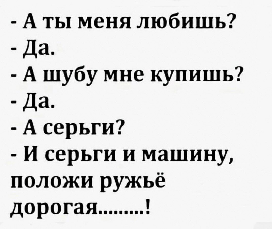 А ты меня любишь Да А шубу мне купишь Да А серьги и серьги и машину положи ружьё дорогая