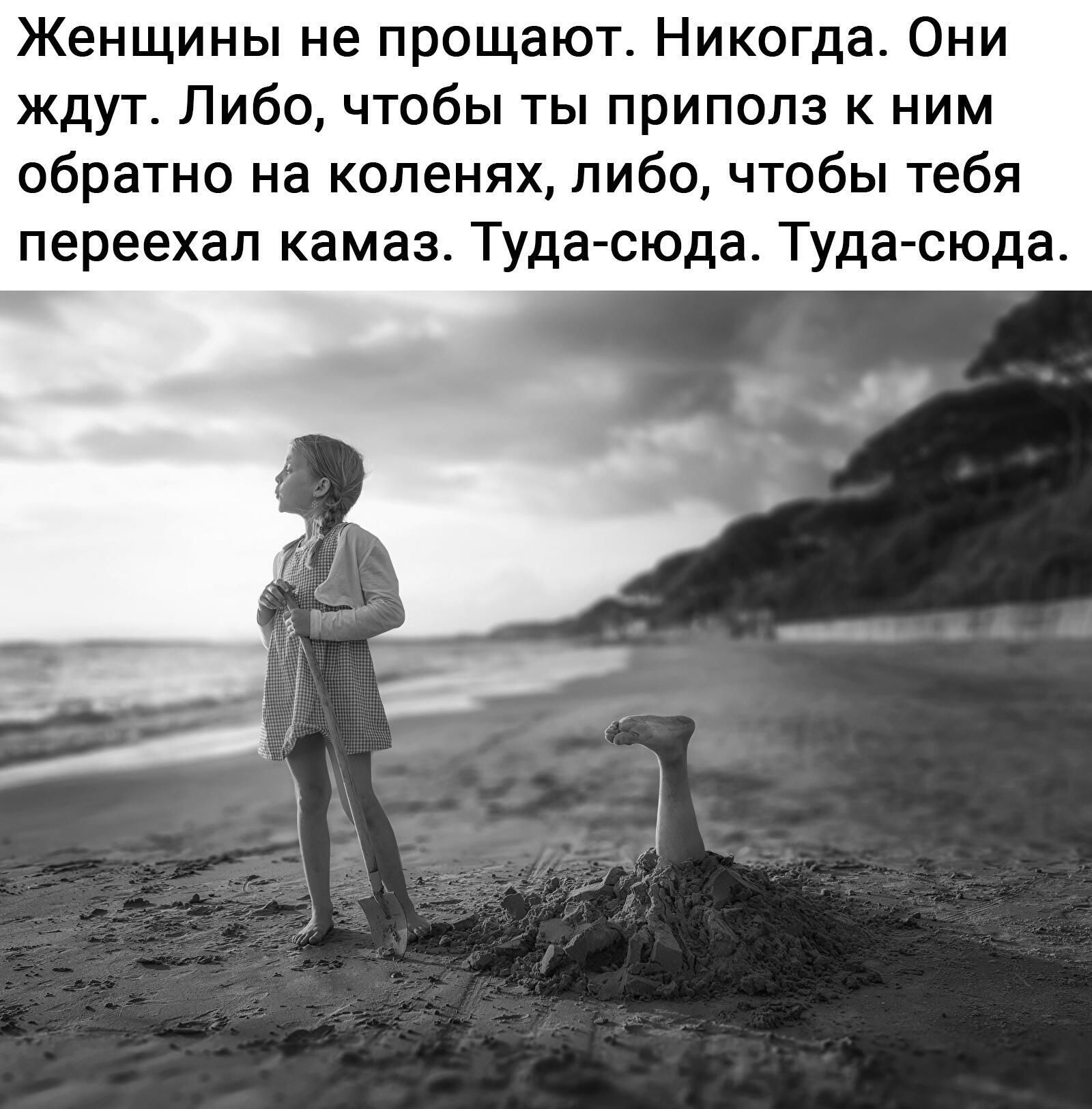 Женщины не прощают Никогда Они ждут Либо чтобы ты приполз к ним обратно на коленях либо чтобы тебя переехал камаз Туда сюда Туда сюда