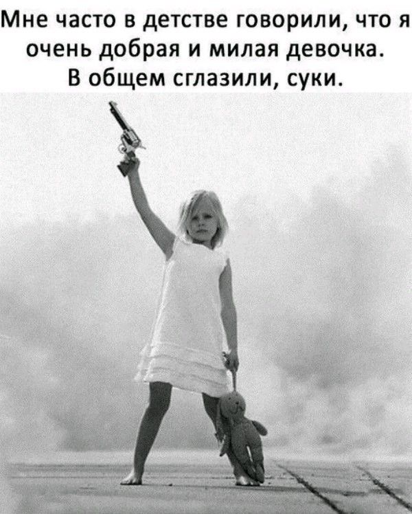 Мне часто в детстве говорили что я очень добрая и милая девочка В общем сглазипи суки