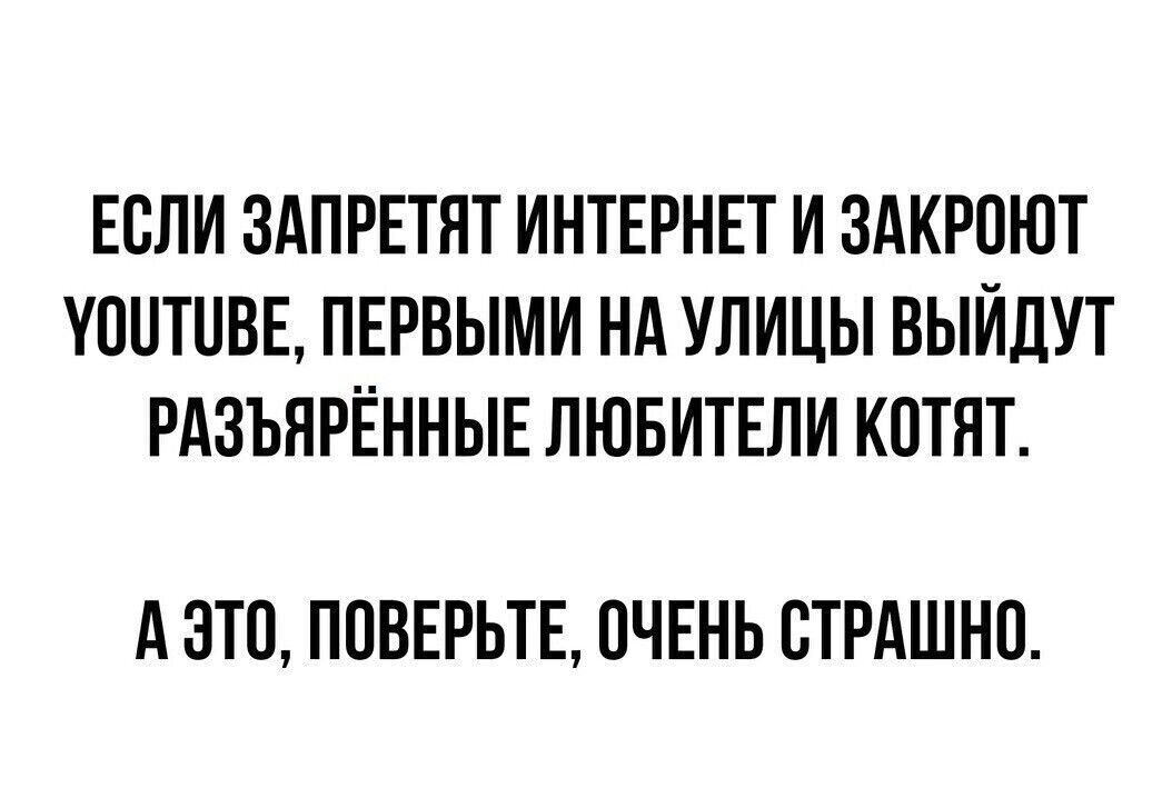 ЕСЛИ ЗАПРЕТЯТ ИНТЕРНЕТ И ЗАКРПЮТ УОНТПВЕ ПЕРВЫМИ НА УЛИЦЫ ВЫЙДУТ РАЗЪЯРЁННЫЕ ЛЮБИТЕЛИ КПТЯТ АЭТП ПОВЕРЬТЕ ОЧЕНЬ ВТРАШНО