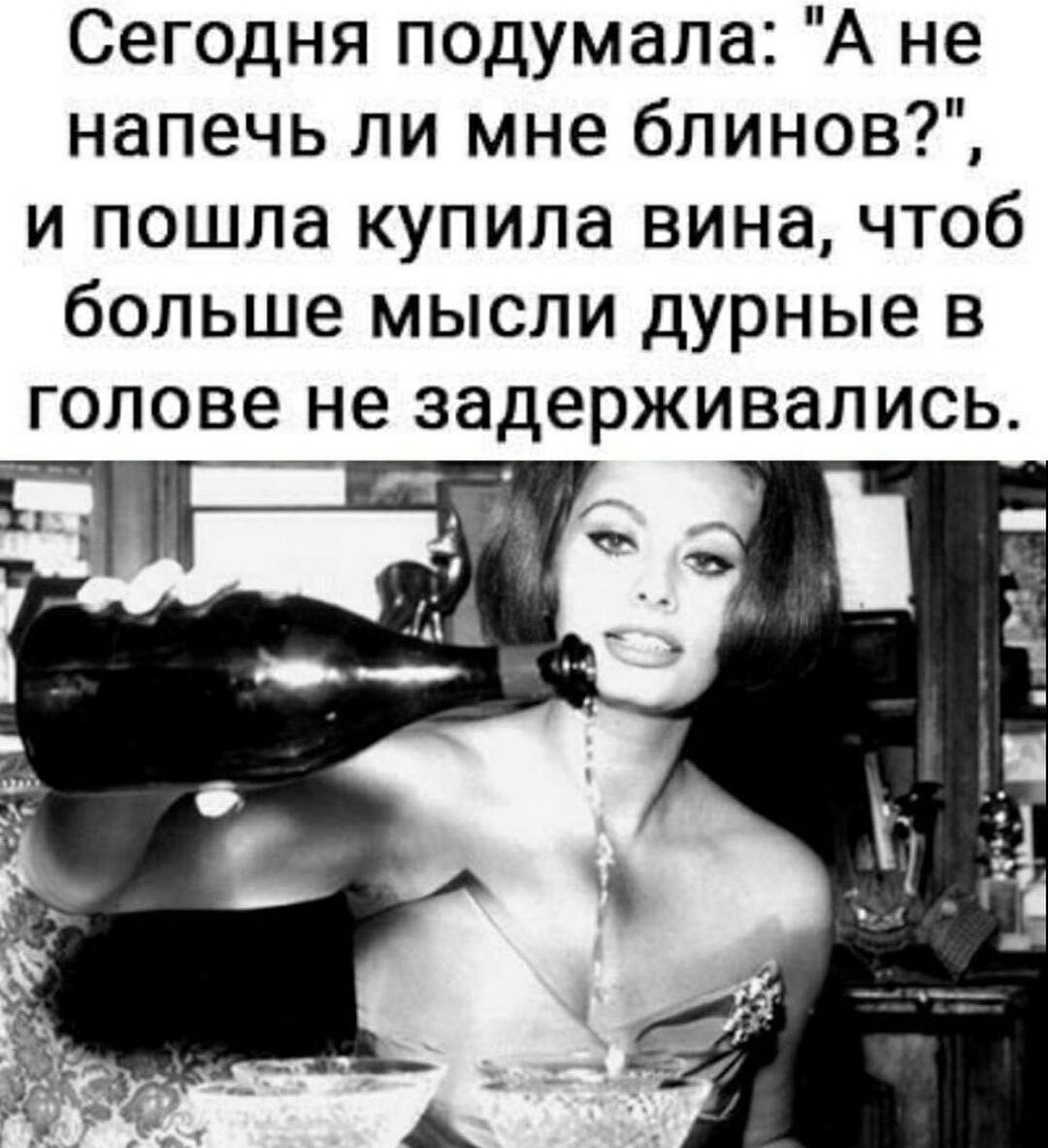 Сегодня подумала А не напечь ли мне блинов И ПОШЛЭ КУПИЛЭ ВИНЭ ЧТОб больше МЫСЛИ Дурные В ГОЛОВЭ не задерживал ИСЬ