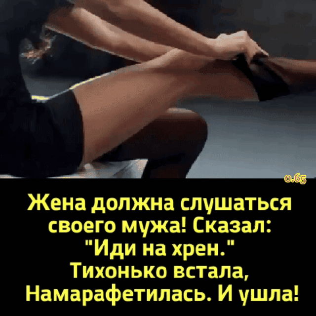 Жена должна слушаться своего мужа Сказал Иди на хрен Тихонько встала Намарафетилась И ушла