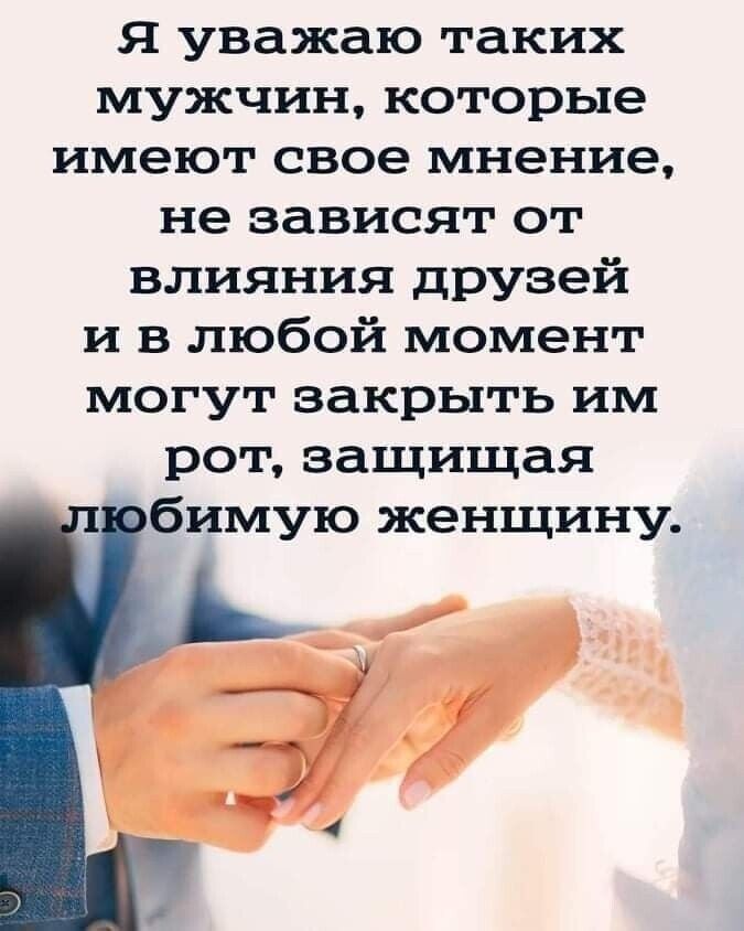 Я уважаю таких мужчин которые имеют свое мнение не зависят от влияния друзей и в любой момент могут закрыть им рот защищая бимую женщину