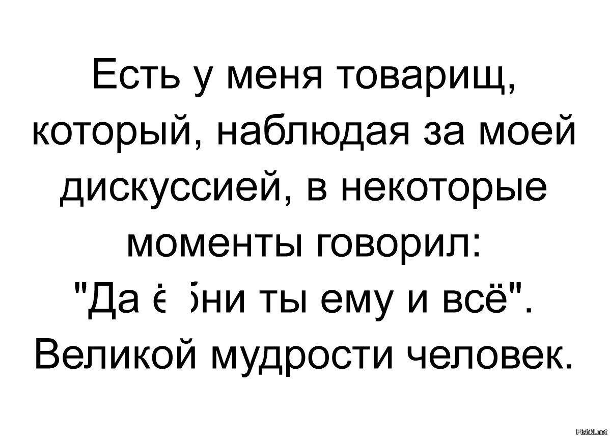 Есть у меня товарищ который наблюдая за моей дискуссией в некоторые моменты говорил Да ё Зни ты ему и всё Великой мудрости человек