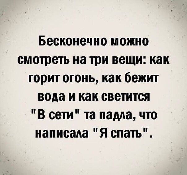 Бесконечно можно смотреть на три вещи как горит огонь как бежит вода и как светится В сети та падда что написала Я спать