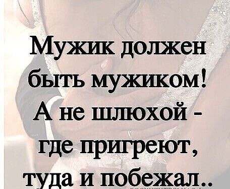 Мужш должен быть мужшюм А не шлюхой где пригреют туда И лебедки