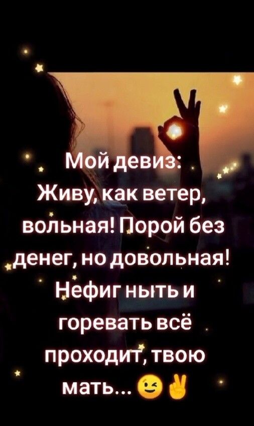 Живу как ветер войьная Порой без денег но довольная Нёфиг ныть и горевать всё проходт твою мать