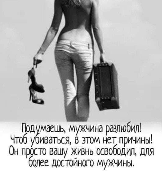 Ё Подёмдешц мужчина разлюбил Чтоб у иватыя в этом нет причины Он просто вашу жизнь освободил дЛЯ более достойного мужчины