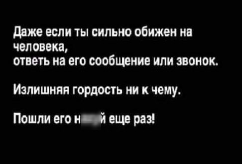 ддже если ты сильно обижен на человека ответь на его сообщение или звонок Излишняя гордость ни к чему Пошли его ні еще раз