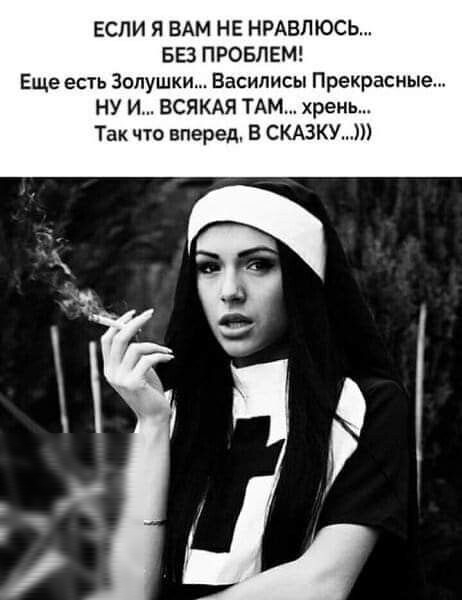 ЕСЛИ Я ВАМ НЕ НРАВЛЮСЬ БЕЗ ПРОБЛЕМ Еще есть Золушки Василисы Прекрасные НУ И ВСЯКАЯ ТАМ хрень Так что вперед В СКАЗКУ