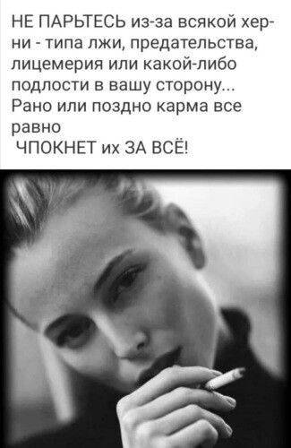 НЕ ПАРЬТЕСЬ изза всякой хер ни типа лжи предательства лицемерия или какойлибо подлости в вашу сторону Рано или поздно карма все равно ЧПОКНЕТ их ЗА ВСЁ