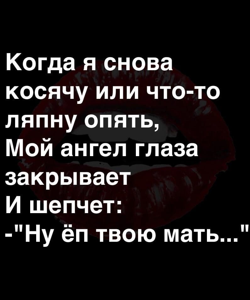 Когда я снова косячу или что то ляпну опять Мой ангел глаза закрывает И шепчет Ну ёп твою мать