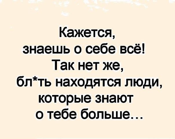 Кажется знаешь о себе всё Так нет же блть находятся люди которые знают о тебе больше